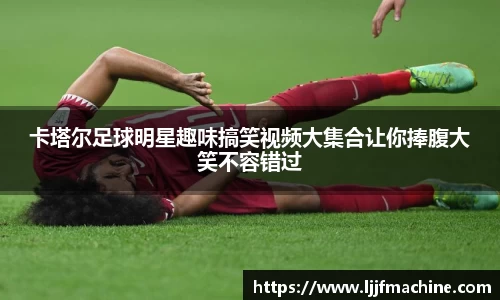 卡塔尔足球明星趣味搞笑视频大集合让你捧腹大笑不容错过